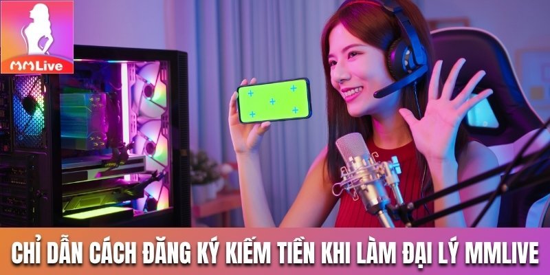 Chỉ dẫn cách đăng ký kiếm tiền khi làm đại lý MMlive