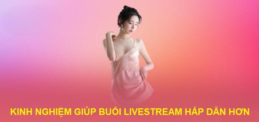 Những kinh nghiệm giúp buổi livestream hấp dẫn hơn