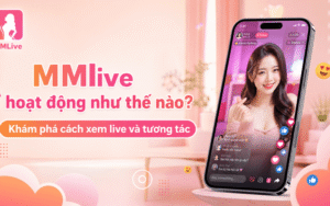 MMlive hoạt động như thế nào? Khám phá cách xem live và tương tác