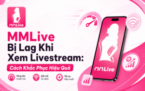 MMLive Bị Lag Khi Xem Livestream: Cách Khắc Phục Hiệu Quả