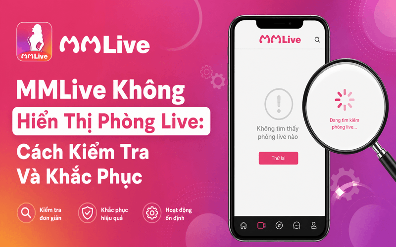 MMLive Không Hiển Thị Phòng Live: Cách Kiểm Tra Và Khắc Phục