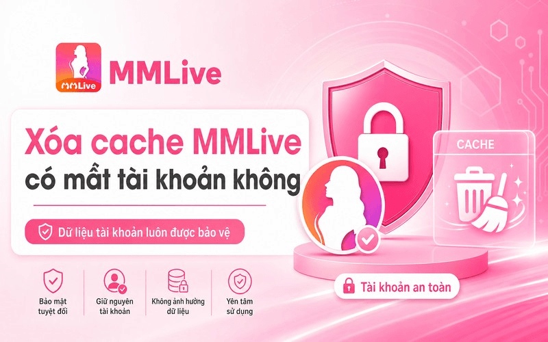 Xóa cache MMLive có mất tài khoản không?