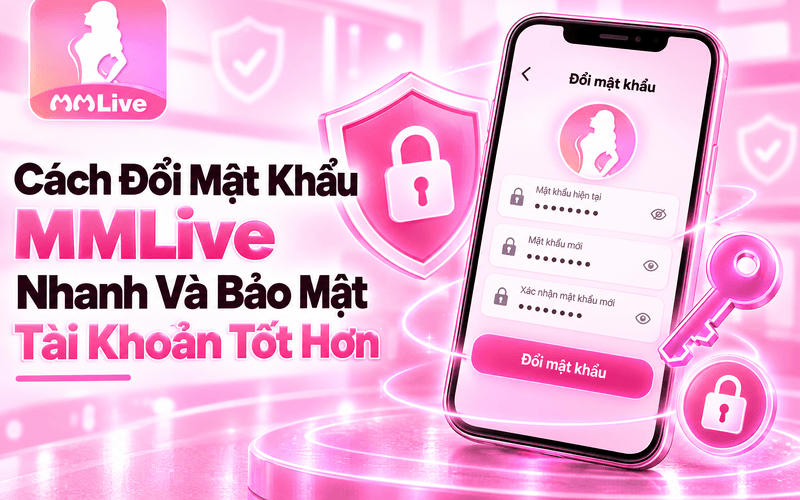 Cách Đổi Mật Khẩu MMLive Nhanh Và Bảo Mật Tài Khoản Tốt Hơn